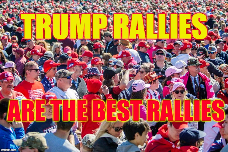 TRUMP RALLIES; ARE THE BEST RALLIES | made w/ Imgflip meme maker