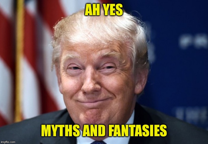 Trump ah ha | AH YES MYTHS AND FANTASIES | image tagged in trump ah ha | made w/ Imgflip meme maker