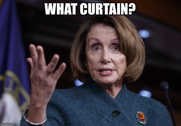 Good old Nancy Pelosi | WHAT CURTAIN? | image tagged in good old nancy pelosi | made w/ Imgflip meme maker