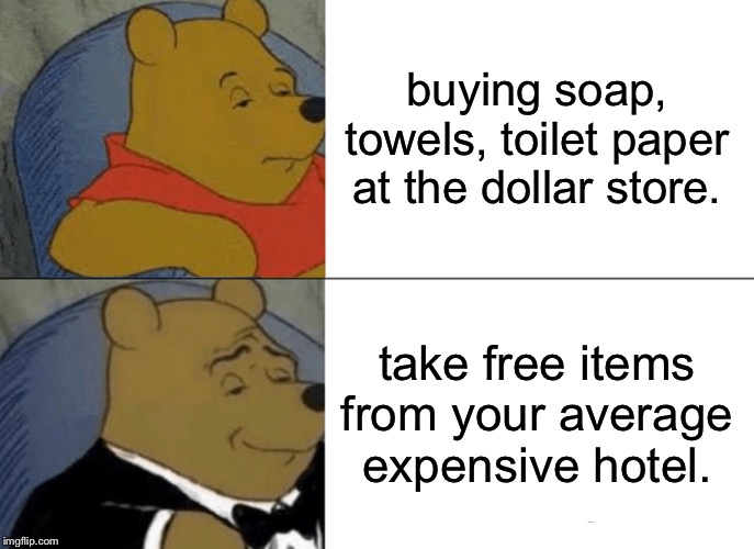 Tuxedo Winnie The Pooh Meme | buying soap, towels, toilet paper at the dollar store. take free items from your average expensive hotel. | image tagged in memes,tuxedo winnie the pooh | made w/ Imgflip meme maker