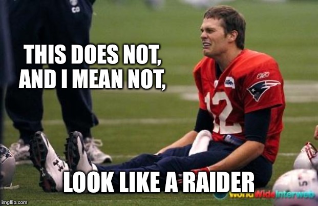 Tom Brady crying  | THIS DOES NOT, AND I MEAN NOT, LOOK LIKE A RAIDER | image tagged in tom brady crying,not a raider | made w/ Imgflip meme maker