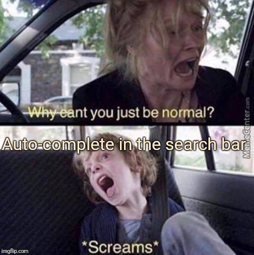 Why Can't You Just Be Normal | Auto-complete in the search bar | image tagged in why can't you just be normal | made w/ Imgflip meme maker