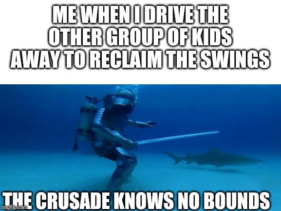 Regain Holy Swings | ME WHEN I DRIVE THE OTHER GROUP OF KIDS AWAY TO RECLAIM THE SWINGS; THE CRUSADE KNOWS NO BOUNDS | image tagged in memes,crusades,crusader | made w/ Imgflip meme maker