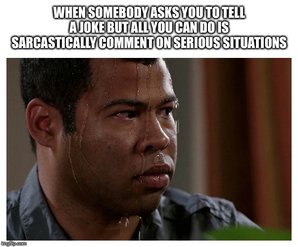 Jordan Peele Sweating | WHEN SOMEBODY ASKS YOU TO TELL A JOKE BUT ALL YOU CAN DO IS SARCASTICALLY COMMENT ON SERIOUS SITUATIONS | image tagged in jordan peele sweating | made w/ Imgflip meme maker