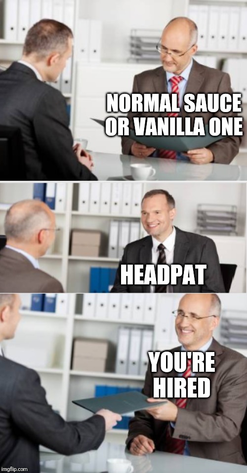 job interview | NORMAL SAUCE OR VANILLA ONE; HEADPAT; YOU'RE HIRED | image tagged in job interview | made w/ Imgflip meme maker