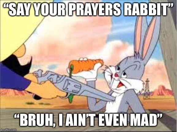 Zero Effect | “SAY YOUR PRAYERS RABBIT”; “BRUH, I AIN’T EVEN MAD” | image tagged in bugs bunny,bruh,guns,prayer | made w/ Imgflip meme maker