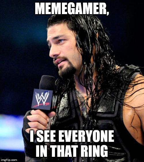 roman reigns | MEMEGAMER, I SEE EVERYONE IN THAT RING | image tagged in roman reigns | made w/ Imgflip meme maker
