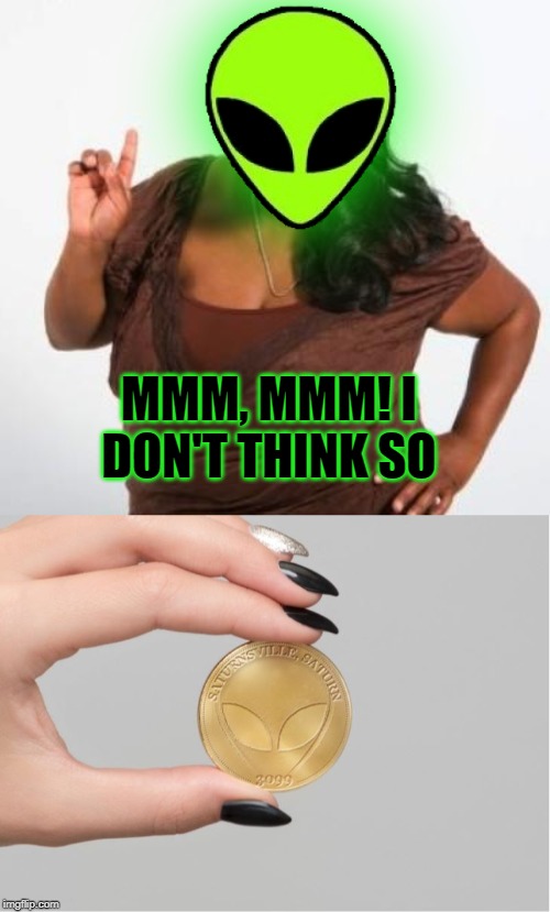 MMM, MMM! I DON'T THINK SO | image tagged in sassy black woman | made w/ Imgflip meme maker