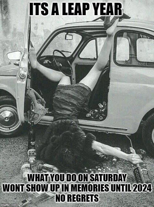 Drunk Girl  | ITS A LEAP YEAR; WHAT YOU DO ON SATURDAY WONT SHOW UP IN MEMORIES UNTIL 2024
NO REGRETS | image tagged in drunk girl | made w/ Imgflip meme maker