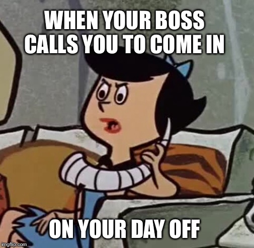 Not My Day Off | WHEN YOUR BOSS CALLS YOU TO COME IN; ON YOUR DAY OFF | image tagged in betty rubble,flintstones,boss,scumbag boss,day off | made w/ Imgflip meme maker