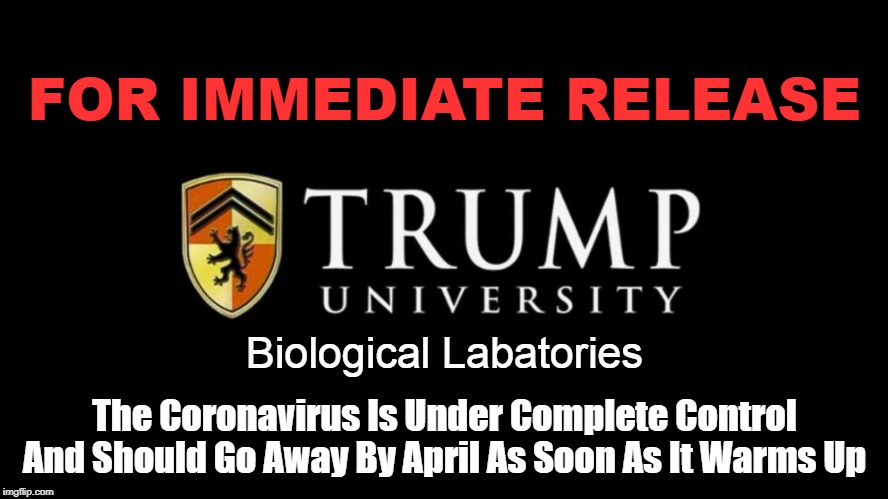 Trump Virus | FOR IMMEDIATE RELEASE; Biological Labatories; The Coronavirus Is Under Complete Control And Should Go Away By April As Soon As It Warms Up | image tagged in coronavirus,corona virus,donald trump,trump,president trump | made w/ Imgflip meme maker