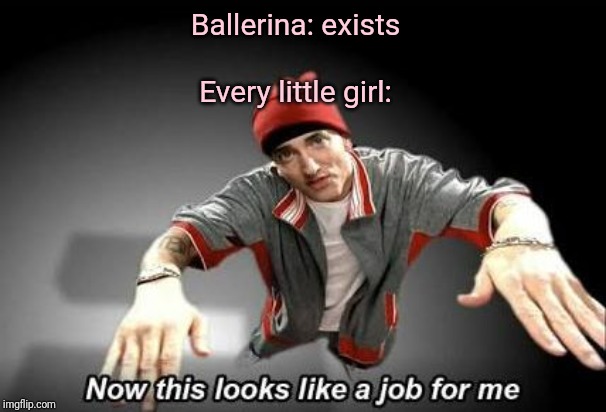Now this looks like a job for me | Ballerina: exists; Every little girl: | image tagged in now this looks like a job for me | made w/ Imgflip meme maker