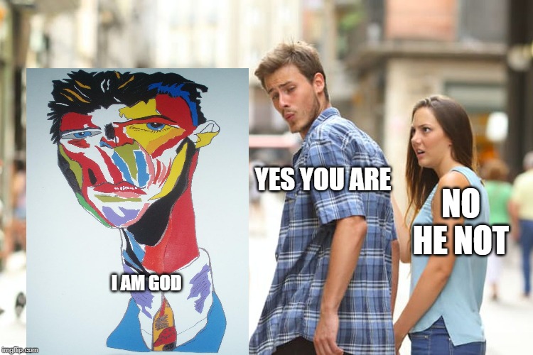 Distracted Boyfriend | YES YOU ARE; NO HE NOT; I AM GOD | image tagged in memes,distracted boyfriend | made w/ Imgflip meme maker