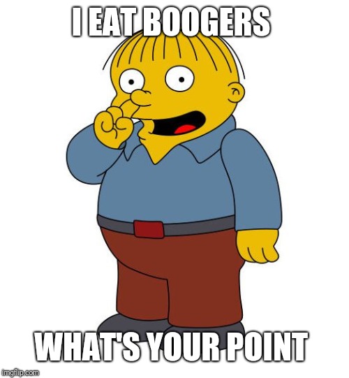 Ralph Wiggums Picking Nose | I EAT BOOGERS WHAT'S YOUR POINT | image tagged in ralph wiggums picking nose | made w/ Imgflip meme maker