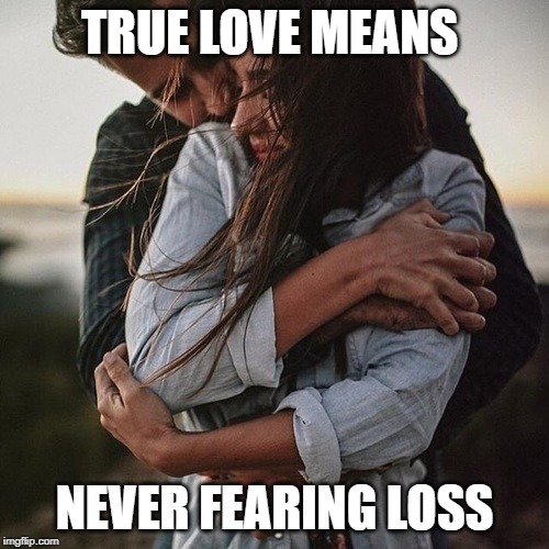 True Love | TRUE LOVE MEANS; NEVER FEARING LOSS | image tagged in true love | made w/ Imgflip meme maker