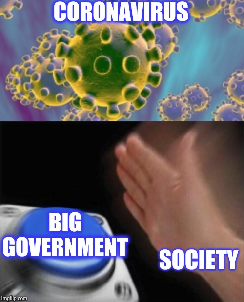CORONAVIRUS BIG GOVERNMENT SOCIETY | image tagged in memes,blank nut button | made w/ Imgflip meme maker