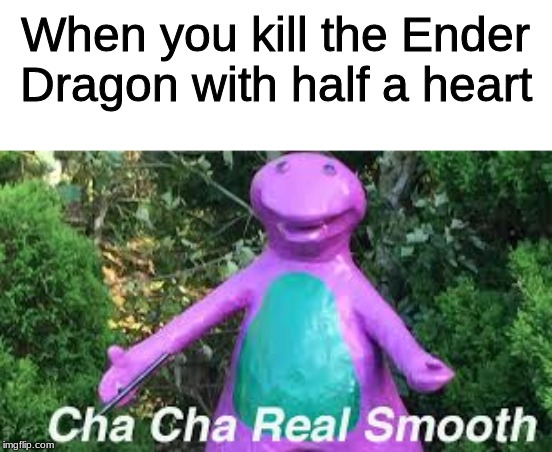 Cha Cha Real smooth | When you kill the Ender Dragon with half a heart | image tagged in cha cha real smooth | made w/ Imgflip meme maker