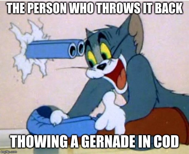 Tom and Jerry | THE PERSON WHO THROWS IT BACK; THOWING A GERNADE IN COD | image tagged in tom and jerry | made w/ Imgflip meme maker