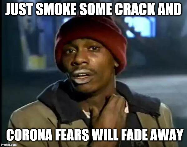 Y'all Got Any More Of That | JUST SMOKE SOME CRACK AND; CORONA FEARS WILL FADE AWAY | image tagged in memes,y'all got any more of that | made w/ Imgflip meme maker