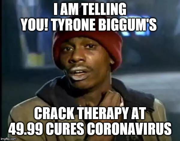 Y'all Got Any More Of That Meme | I AM TELLING YOU! TYRONE BIGGUM'S; CRACK THERAPY AT 49.99 CURES CORONAVIRUS | image tagged in memes,y'all got any more of that | made w/ Imgflip meme maker