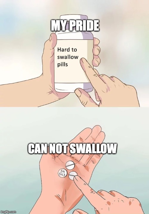 Hard To Swallow Pills Meme | MY PRIDE; CAN NOT SWALLOW | image tagged in memes,hard to swallow pills | made w/ Imgflip meme maker