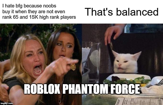 Woman Yelling At Cat Meme | I hate bfg because noobs buy it when they are not even rank 65 and 1SK high rank players; That's balanced; ROBLOX PHANTOM FORCE | image tagged in memes,woman yelling at cat | made w/ Imgflip meme maker