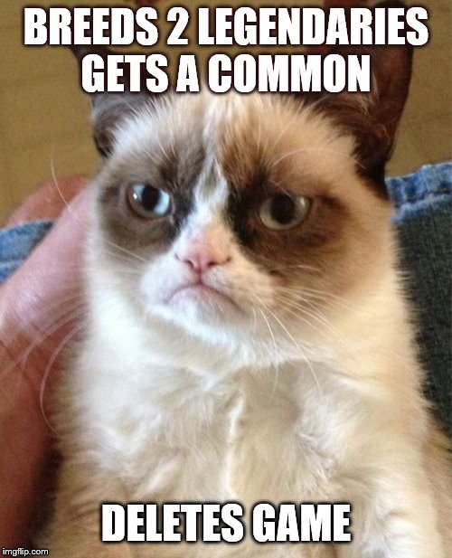 Grumpy Cat | BREEDS 2 LEGENDARIES
GETS A COMMON; DELETES GAME | image tagged in memes,grumpy cat | made w/ Imgflip meme maker