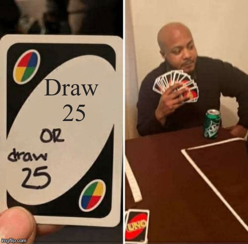 UNO Draw 25 Cards | Draw 
25 | image tagged in memes,uno draw 25 cards | made w/ Imgflip meme maker