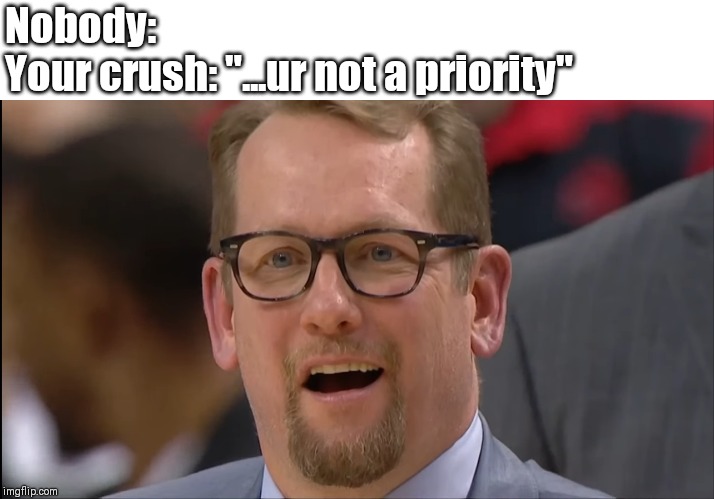 Nobody:
Your crush: "...ur not a priority" | image tagged in rejection | made w/ Imgflip meme maker
