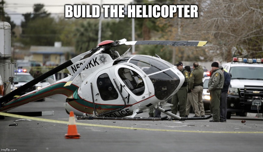 Helicopter crash | BUILD THE HELICOPTER | image tagged in helicopter crash | made w/ Imgflip meme maker