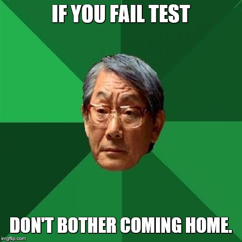 High Expectations Asian Father Meme | IF YOU FAIL TEST DON'T BOTHER COMING HOME. | image tagged in memes,high expectations asian father | made w/ Imgflip meme maker