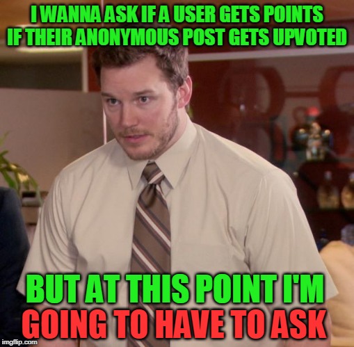 So, does it? | I WANNA ASK IF A USER GETS POINTS IF THEIR ANONYMOUS POST GETS UPVOTED; BUT AT THIS POINT I'M; GOING TO HAVE TO ASK | image tagged in memes,afraid to ask andy,question,questions,imgflip,points | made w/ Imgflip meme maker