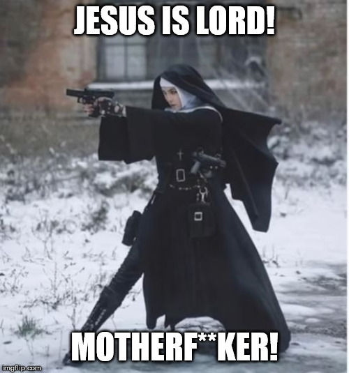 Jesus is Lord | JESUS IS LORD! MOTHERF**KER! | image tagged in bad a nun,catholic,funny,badass | made w/ Imgflip meme maker