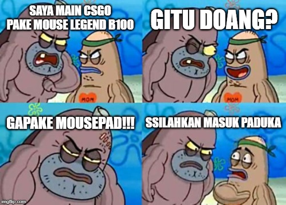 How Tough Are You | GITU DOANG? SAYA MAIN CSGO PAKE MOUSE LEGEND B100; GAPAKE MOUSEPAD!!! SSILAHKAN MASUK PADUKA | image tagged in memes,how tough are you | made w/ Imgflip meme maker