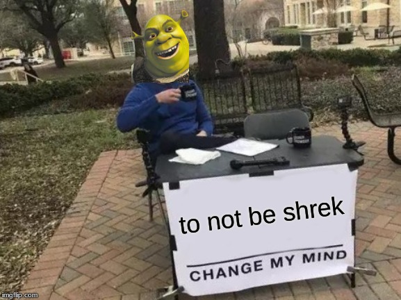 Change My Mind | to not be shrek | image tagged in memes,change my mind | made w/ Imgflip meme maker
