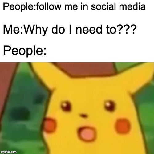 Surprised Pikachu | People:follow me in social media; Me:Why do I need to??? People: | image tagged in memes,surprised pikachu | made w/ Imgflip meme maker