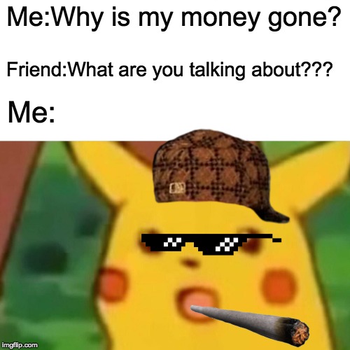 Surprised Pikachu | Me:Why is my money gone? Friend:What are you talking about??? Me: | image tagged in memes,surprised pikachu | made w/ Imgflip meme maker