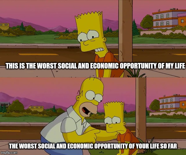 Worst day of my life | THIS IS THE WORST SOCIAL AND ECONOMIC OPPORTUNITY OF MY LIFE THE WORST SOCIAL AND ECONOMIC OPPORTUNITY OF YOUR LIFE SO FAR | image tagged in worst day of my life | made w/ Imgflip meme maker