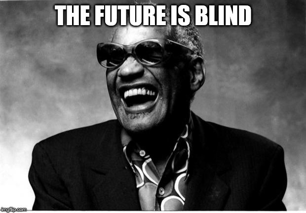 Ray Charles | THE FUTURE IS BLIND | image tagged in ray charles | made w/ Imgflip meme maker