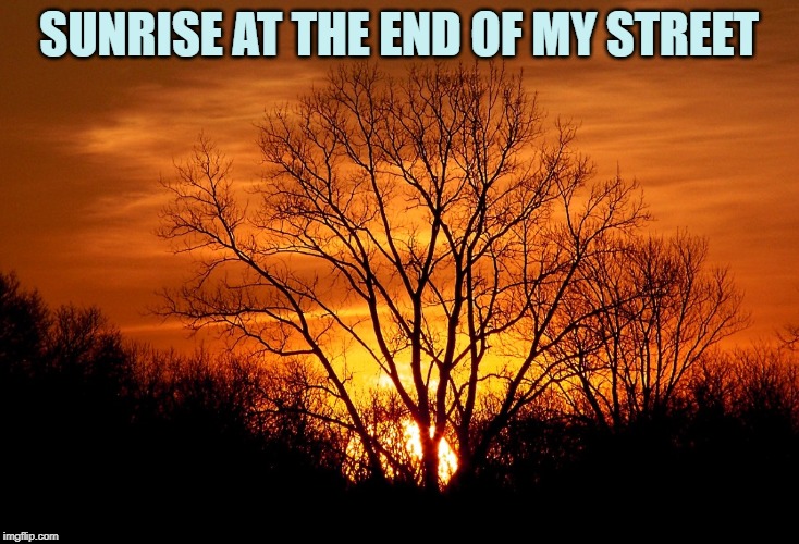 SUNRISE AT THE END OF MY STREET | made w/ Imgflip meme maker