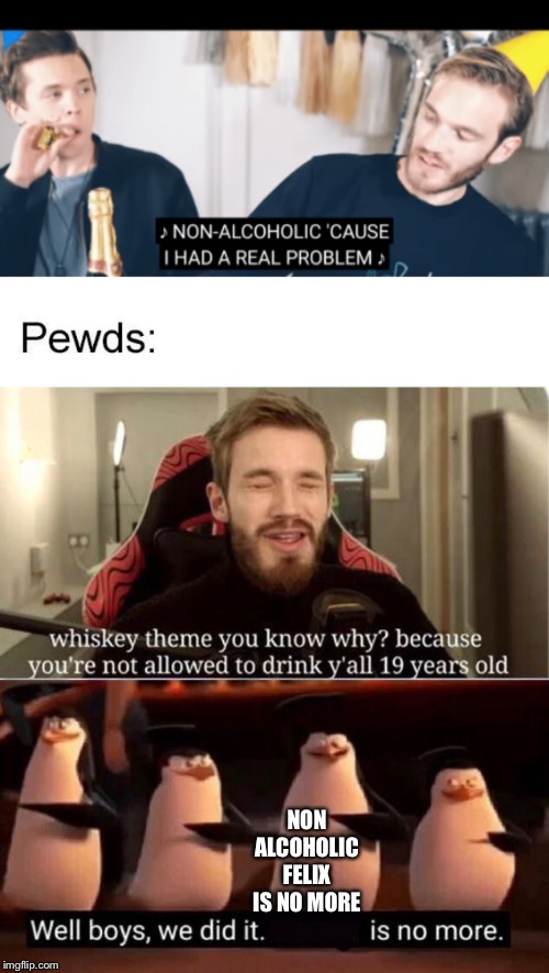 Boys We Did It |  NON ALCOHOLIC FELIX IS NO MORE | image tagged in pewdiepie,whiskey | made w/ Imgflip meme maker