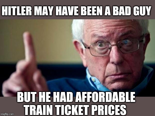 Bernie Sanders | HITLER MAY HAVE BEEN A BAD GUY; BUT HE HAD AFFORDABLE TRAIN TICKET PRICES | image tagged in bernie sanders | made w/ Imgflip meme maker