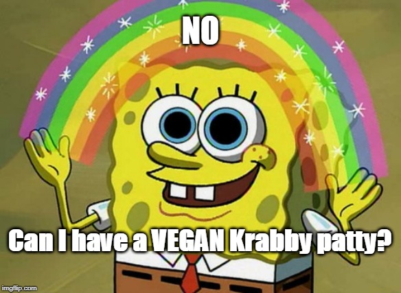 Imagination Spongebob Meme | NO; Can I have a VEGAN Krabby patty? | image tagged in memes,imagination spongebob | made w/ Imgflip meme maker