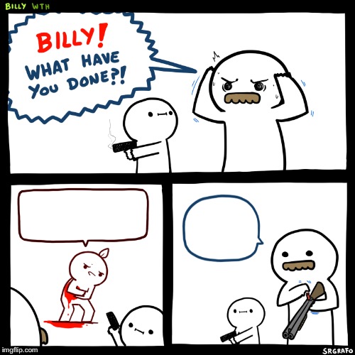 Billy, What Have You Done | image tagged in billy what have you done | made w/ Imgflip meme maker