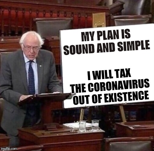 Bernie Sanders Poster |  MY PLAN IS SOUND AND SIMPLE; I WILL TAX THE CORONAVIRUS OUT OF EXISTENCE | image tagged in bernie sanders poster | made w/ Imgflip meme maker