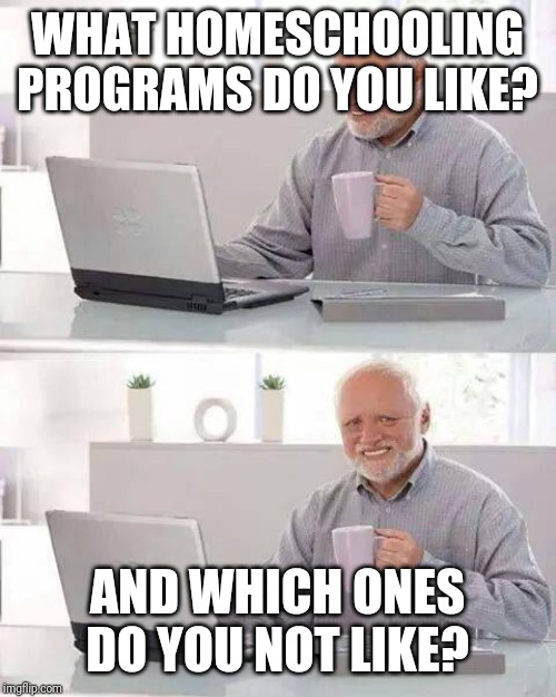 Hide the Pain Harold | WHAT HOMESCHOOLING PROGRAMS DO YOU LIKE? AND WHICH ONES DO YOU NOT LIKE? | image tagged in memes,hide the pain harold | made w/ Imgflip meme maker