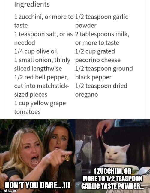 I kid you not. It took me a couple of minutes before I read this properly. | 1 ZUCCHINI, OR MORE TO 1/2 TEASPOON GARLIC TASTE POWDER... DON'T YOU DARE....!!! | image tagged in memes,woman yelling at cat,recipe,reading | made w/ Imgflip meme maker