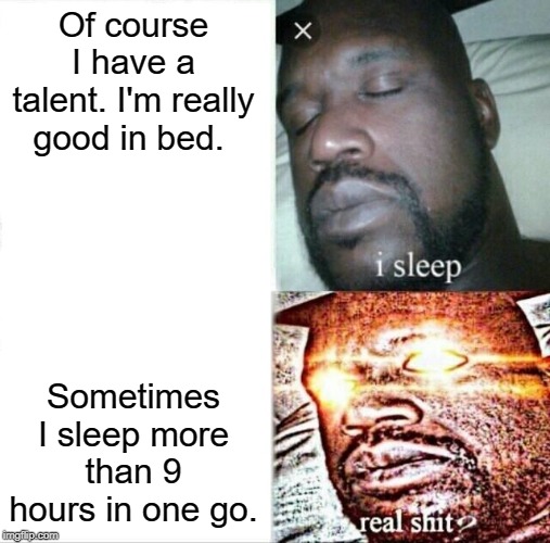 Sleeping Shaq Meme | Of course I have a talent. I'm really good in bed. Sometimes I sleep more than 9 hours in one go. | image tagged in memes,sleeping shaq | made w/ Imgflip meme maker