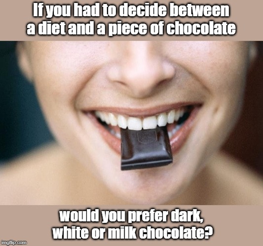 A Diet and a Piece of chocolate | If you had to decide between a diet and a piece of chocolate; would you prefer dark,
 white or milk chocolate? | image tagged in funny | made w/ Imgflip meme maker