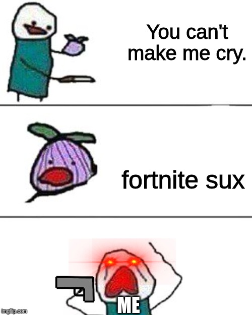 this onion won't make me cry | You can't make me cry. fortnite sux; ME | image tagged in this onion won't make me cry | made w/ Imgflip meme maker